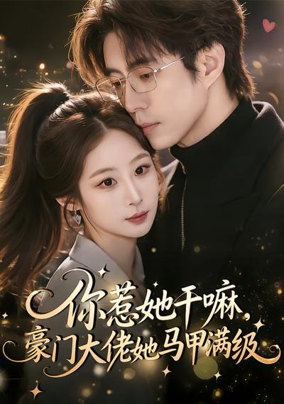 你惹她干嘛，豪门大佬她马甲满级（85集）王楚艺&闫醒 高清完整版